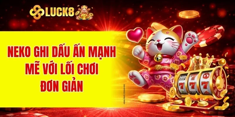 Nổ Hũ LUCK8 3 Neko ghi dấu ấn mạnh mẽ với lối chơi đơn giản