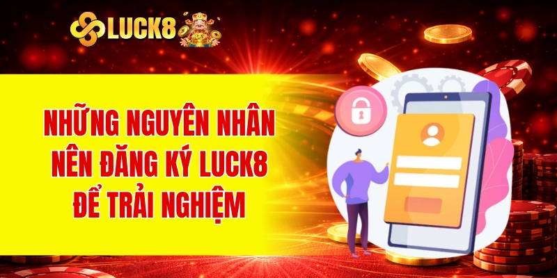 Đăng Ký LUCK8 2 Những nguyên nhân nên đăng ký LUCK8 để trải nghiệm