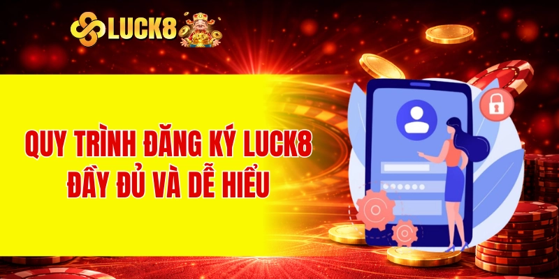 Đăng Ký LUCK8 1 Quy trình đăng ký LUCK8 đầy đủ và dễ hiểu