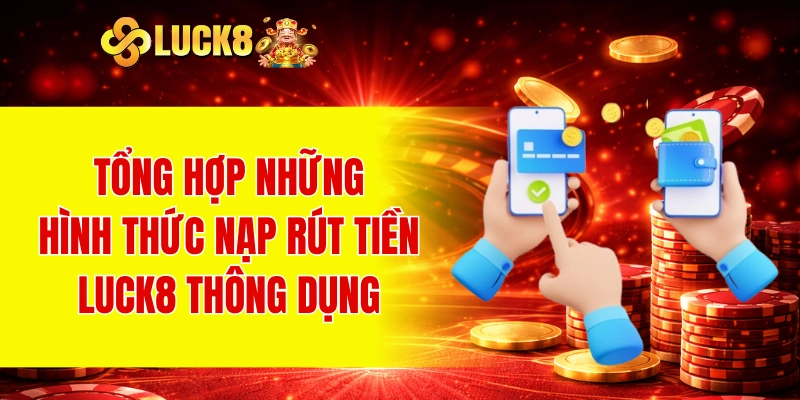 Nạp Rút Tiền LUCK8 3 Tổng hợp những hình thức nạp rút tiền LUCK8 thông dụng