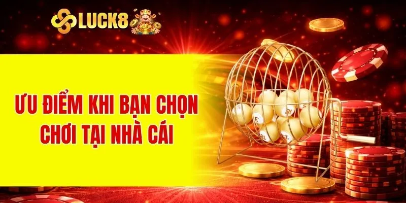 Xổ Số LUCK8 1 Ưu điểm khi bạn chọn chơi tại nhà cái